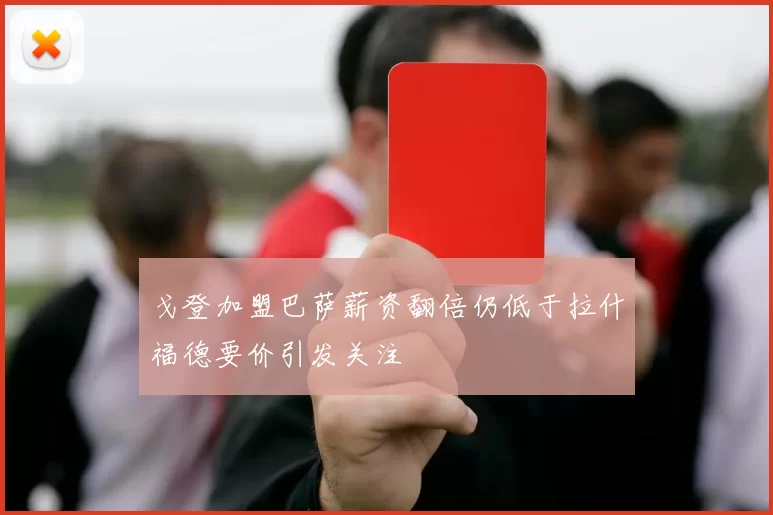 戈登加盟巴萨薪资翻倍仍低于拉什福德要价引发关注
