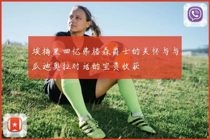 埃梅里回忆弗格森爵士的关怀与与瓜迪奥拉对话的宝贵收获