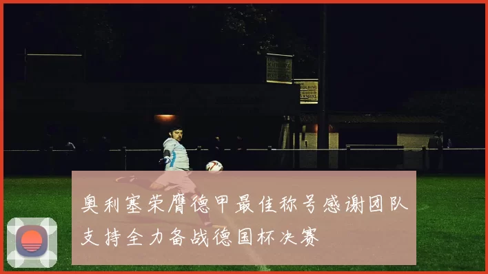 奥利塞荣膺德甲最佳称号感谢团队支持全力备战德国杯决赛