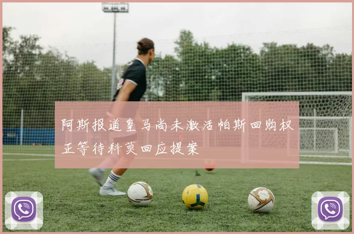 阿斯报道皇马尚未激活帕斯回购权正等待科莫回应提案